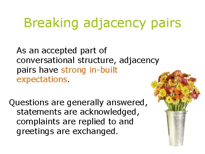 Breaking adjacency pairs As an accepted part of conversational structure, adjacency pairs have strong