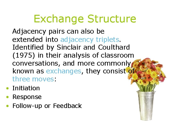 Exchange Structure Adjacency pairs can also be extended into adjacency triplets. Identified by Sinclair