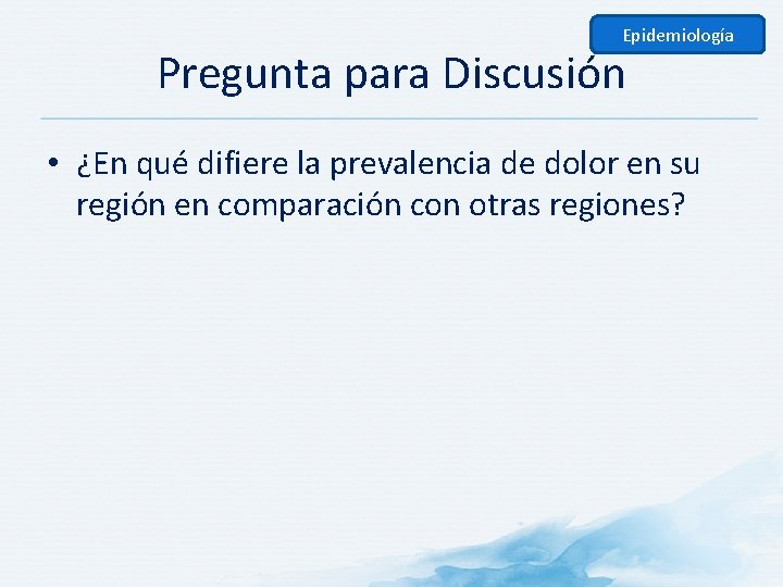 Epidemiología Pregunta para Discusión • ¿En qué difiere la prevalencia de dolor en su