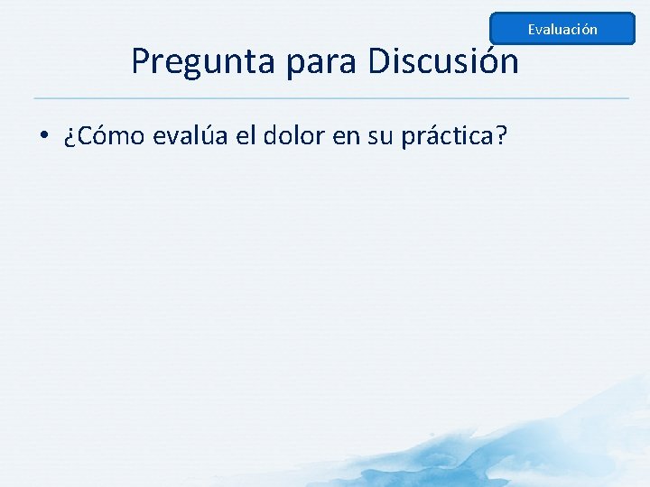 Pregunta para Discusión • ¿Cómo evalúa el dolor en su práctica? Evaluación 