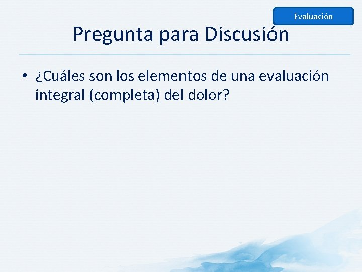 Pregunta para Discusión Evaluación • ¿Cuáles son los elementos de una evaluación integral (completa)