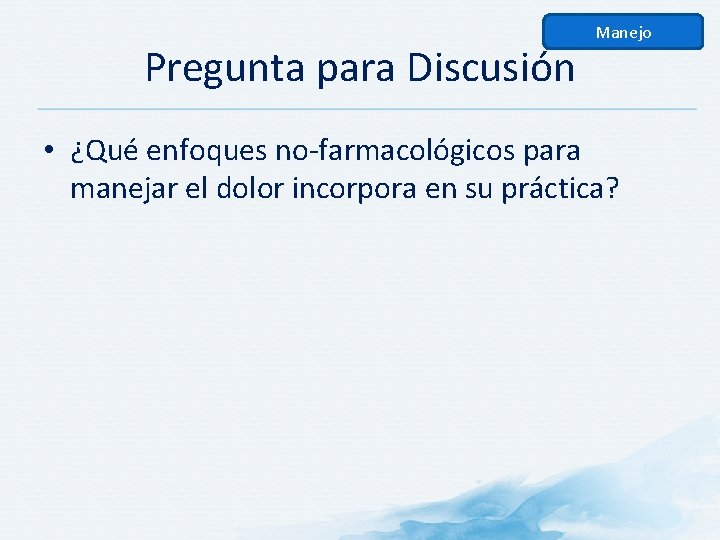 Pregunta para Discusión Manejo • ¿Qué enfoques no-farmacológicos para manejar el dolor incorpora en