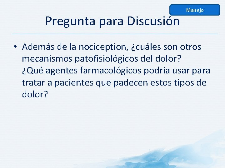 Pregunta para Discusión Manejo • Además de la nociception, ¿cuáles son otros mecanismos patofisiológicos