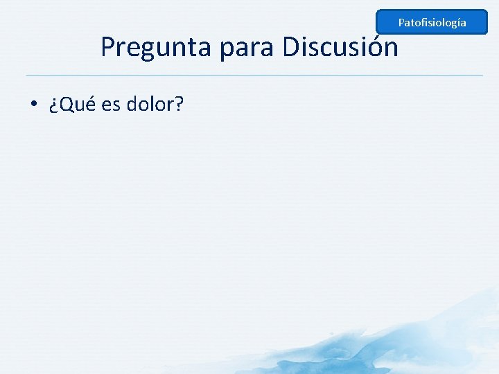 Patofisiología Pregunta para Discusión • ¿Qué es dolor? 