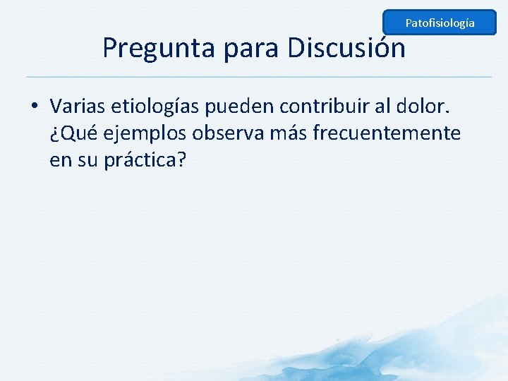 Patofisiología Pregunta para Discusión • Varias etiologías pueden contribuir al dolor. ¿Qué ejemplos observa