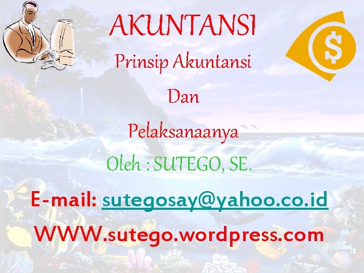 AKUNTANSI Prinsip Akuntansi Dan Pelaksanaanya Oleh : SUTEGO, SE. E-mail: sutegosay@yahoo. co. id WWW. AKUNTANSI Prinsip Akuntansi Dan Pelaksanaanya Oleh : SUTEGO, SE. E-mail: sutegosay@yahoo. co. id WWW.