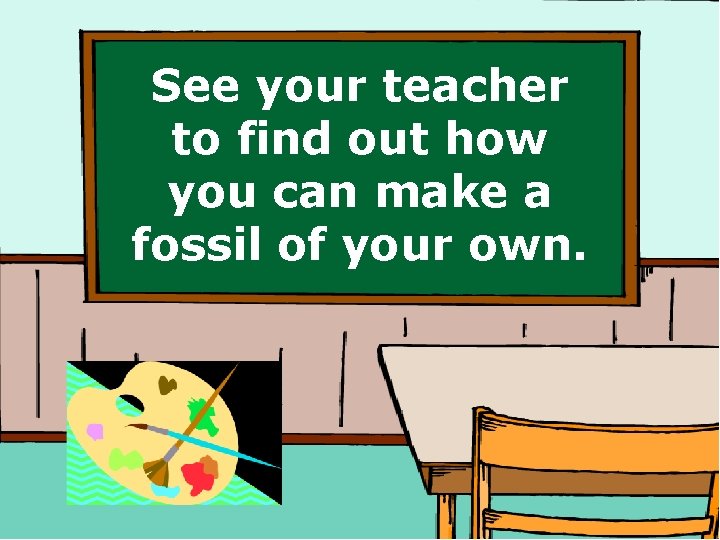 See your teacher to find out how you can make a fossil of your