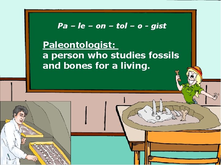 Pa – le – on – tol – o - gist Paleontologist: a person