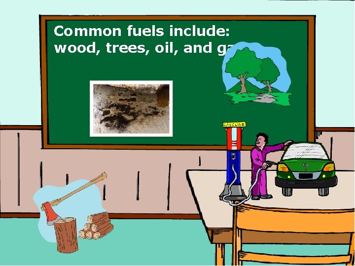 Common fuels include: wood, trees, oil, and gas. 