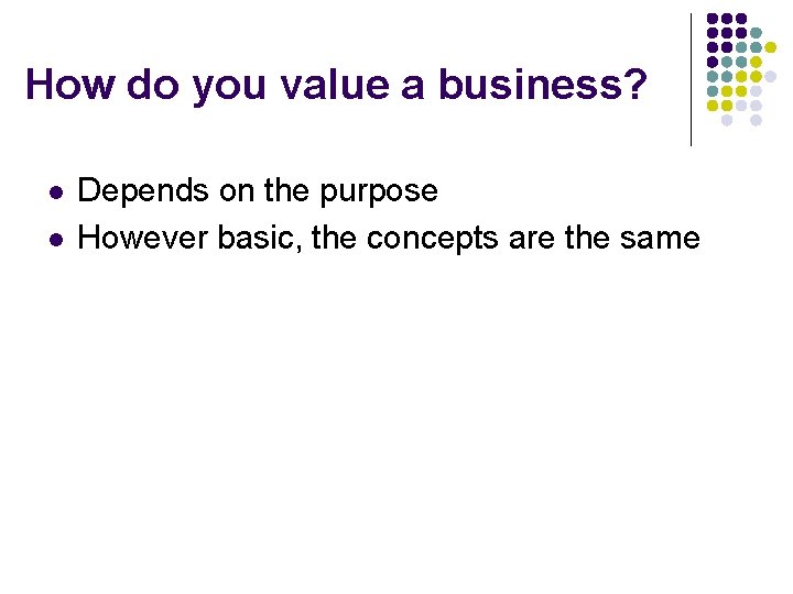 How do you value a business? l l Depends on the purpose However basic,