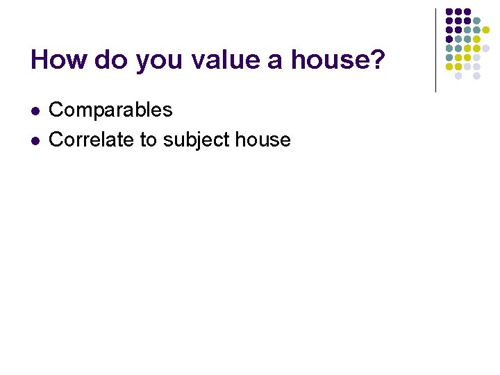 How do you value a house? l l Comparables Correlate to subject house 