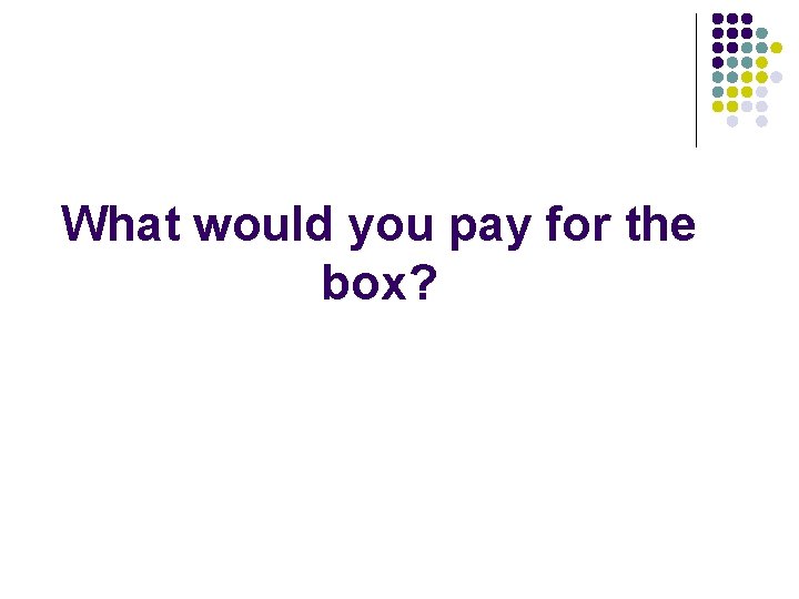 What would you pay for the box? 