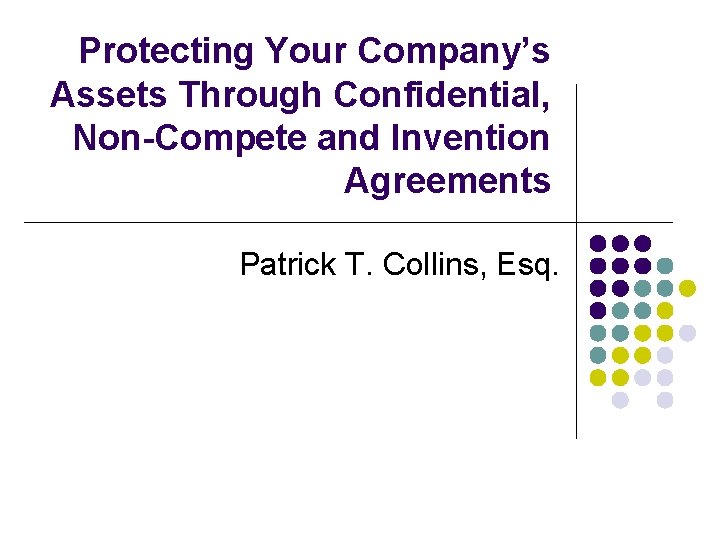 Protecting Your Company’s Assets Through Confidential, Non-Compete and Invention Agreements Patrick T. Collins, Esq.