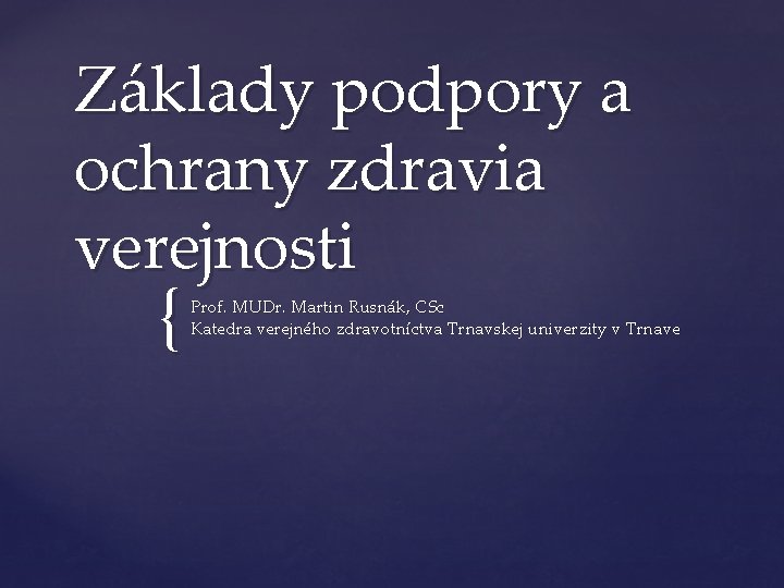 Základy podpory a ochrany zdravia verejnosti { Prof. MUDr. Martin Rusnák, CSc Katedra verejného