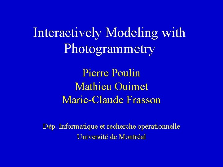 Interactively Modeling with Photogrammetry Pierre Poulin Mathieu Ouimet Marie-Claude Frasson Dép. Informatique et recherche