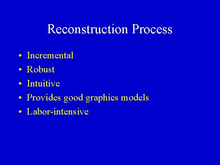 Reconstruction Process • • • Incremental Robust Intuitive Provides good graphics models Labor-intensive 