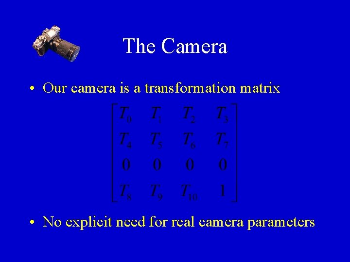 The Camera • Our camera is a transformation matrix • No explicit need for