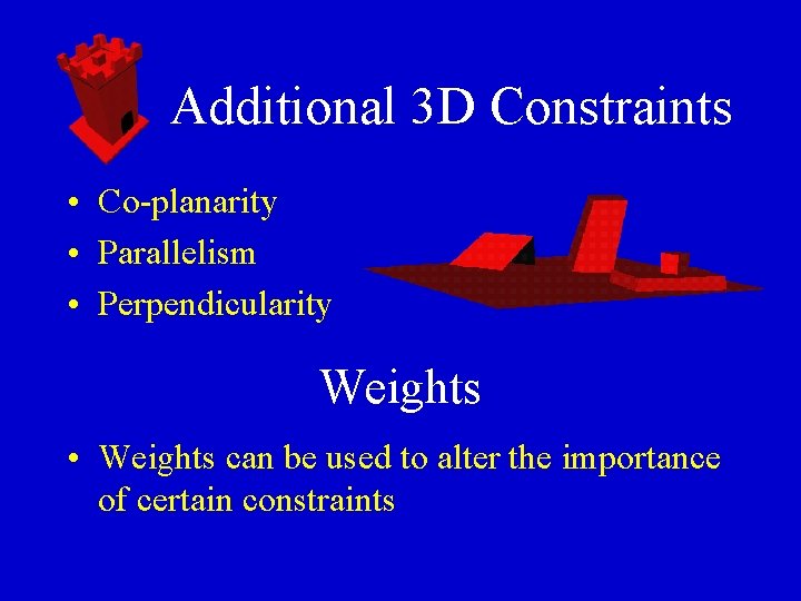 Additional 3 D Constraints • Co-planarity • Parallelism • Perpendicularity Weights • Weights can