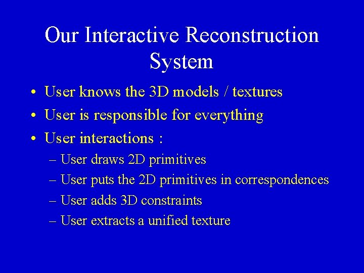 Our Interactive Reconstruction System • User knows the 3 D models / textures •