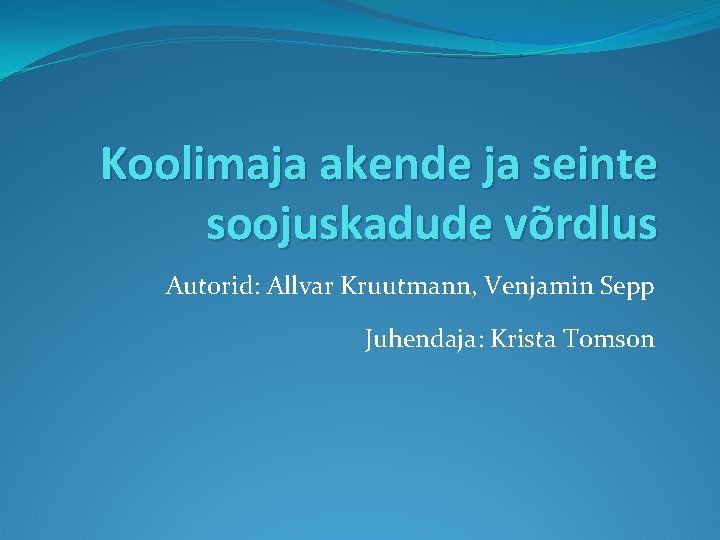 Koolimaja akende ja seinte soojuskadude võrdlus Autorid: Allvar Kruutmann, Venjamin Sepp Juhendaja: Krista Tomson