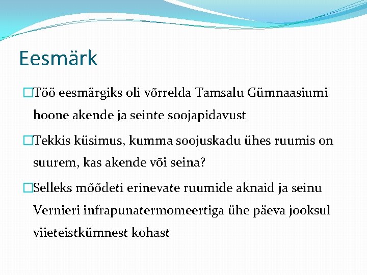 Eesmärk �Töö eesmärgiks oli võrrelda Tamsalu Gümnaasiumi hoone akende ja seinte soojapidavust �Tekkis küsimus,