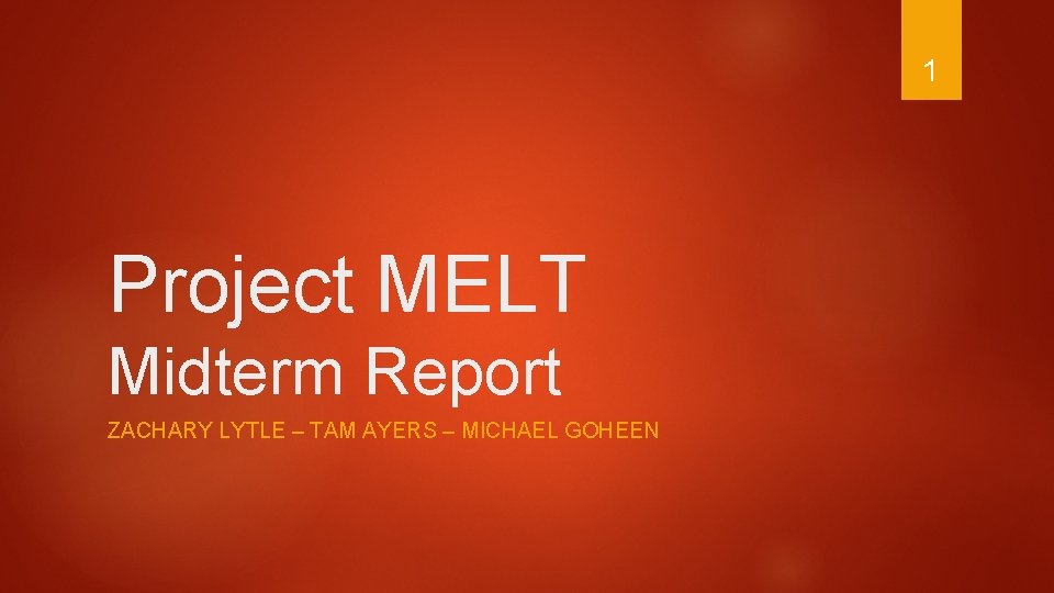 1 Project MELT Midterm Report ZACHARY LYTLE – TAM AYERS – MICHAEL GOHEEN 