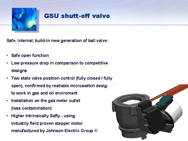 GSU shutt-off valve Safe, internal, build-in new generation of ball valve: • Safe open