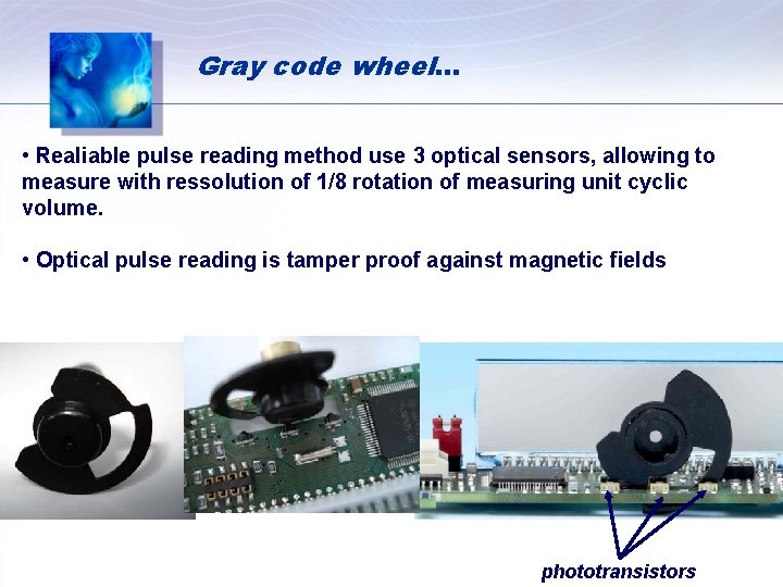 Gray code wheel… • Realiable pulse reading method use 3 optical sensors, allowing to