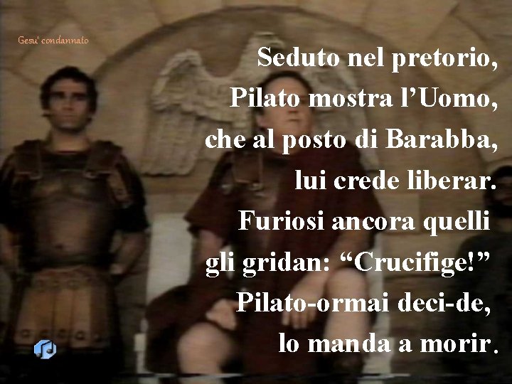 Gesu’ condannato Seduto nel pretorio, Pilato mostra l’Uomo, che al posto di Barabba, lui