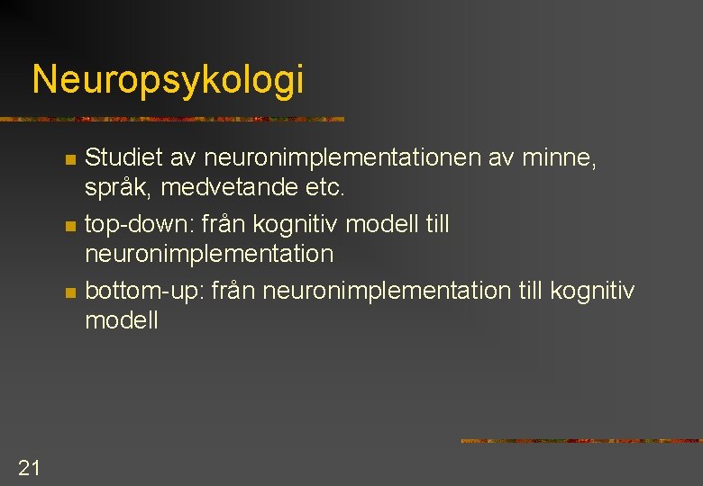 Neuropsykologi n n n 21 Studiet av neuronimplementationen av minne, språk, medvetande etc. top-down: