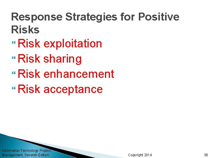 Response Strategies for Positive Risks Risk exploitation Risk sharing Risk enhancement Risk acceptance Information