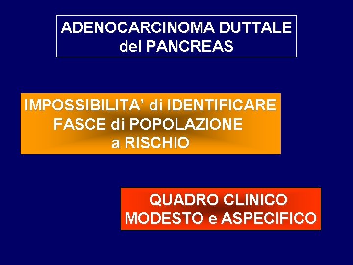 ADENOCARCINOMA DUTTALE del PANCREAS IMPOSSIBILITA’ di IDENTIFICARE FASCE di POPOLAZIONE a RISCHIO QUADRO CLINICO