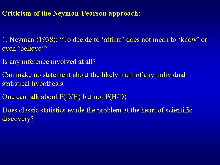 Criticism of the Neyman-Pearson approach: 1. Neyman (1938): “To decide to ‘affirm’ does not