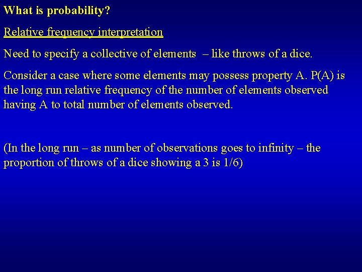 What is probability? Relative frequency interpretation Need to specify a collective of elements –
