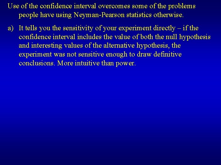 Use of the confidence interval overcomes some of the problems people have using Neyman-Pearson