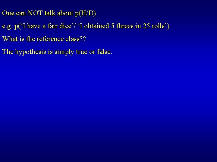 One can NOT talk about p(H/D) e. g. p(‘I have a fair dice’/ ‘I