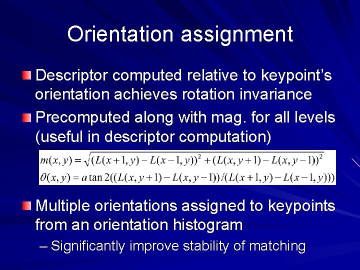 Orientation assignment Descriptor computed relative to keypoint’s orientation achieves rotation invariance Precomputed along with Orientation assignment Descriptor computed relative to keypoint’s orientation achieves rotation invariance Precomputed along with
