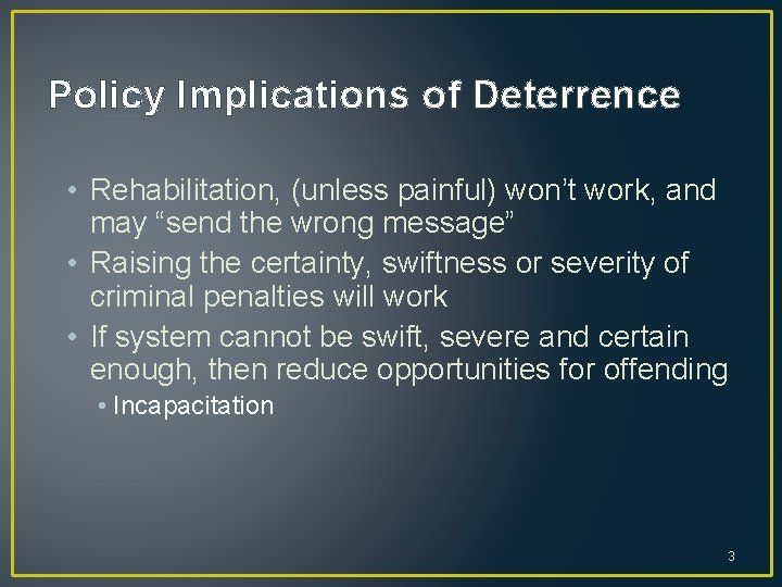 Policy Implications of Deterrence • Rehabilitation, (unless painful) won’t work, and may “send the