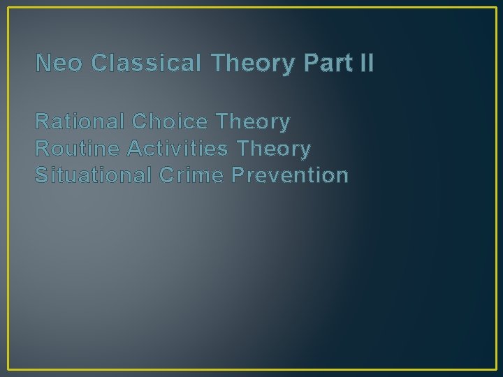 Neo Classical Theory Part II Rational Choice Theory Routine Activities Theory Situational Crime Prevention