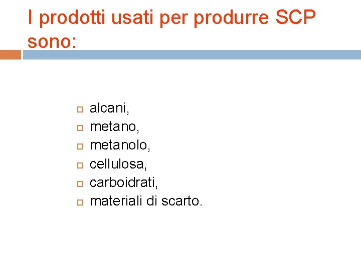 I prodotti usati per produrre SCP sono: alcani, metanolo, cellulosa, carboidrati, materiali di scarto.