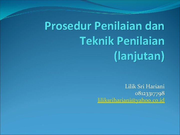 Prosedur Penilaian dan Teknik Penilaian (lanjutan) Lilik Sri Hariani 08123317798 liliksrihariani@yahoo. co. id 