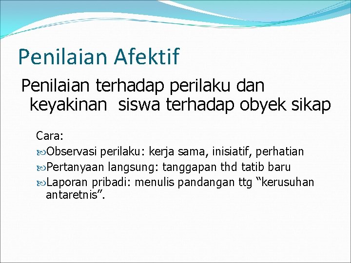 Penilaian Afektif Penilaian terhadap perilaku dan keyakinan siswa terhadap obyek sikap Cara: Observasi perilaku: