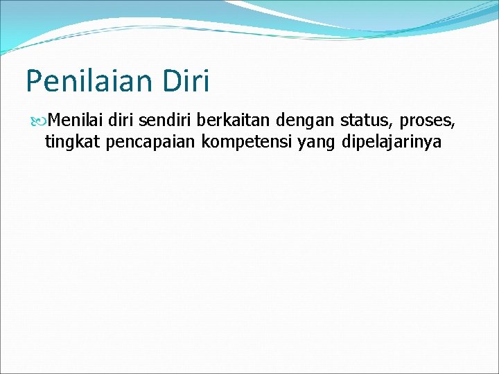 Penilaian Diri Menilai diri sendiri berkaitan dengan status, proses, tingkat pencapaian kompetensi yang dipelajarinya