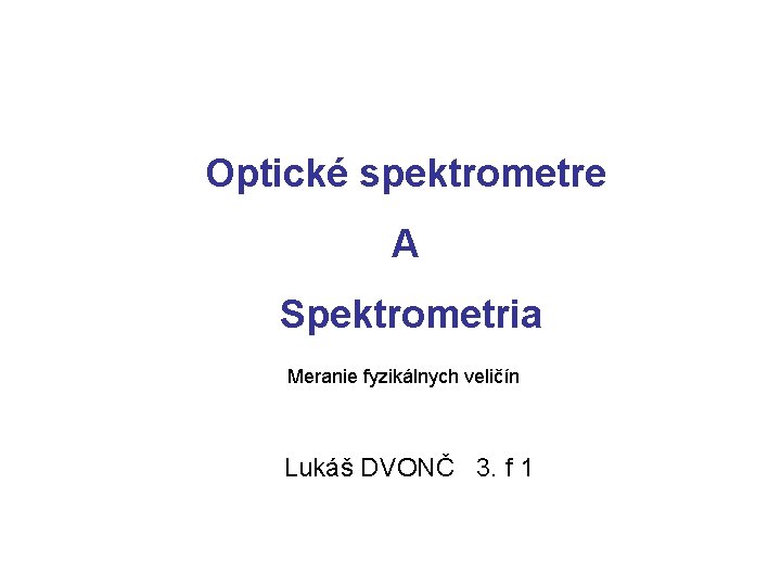 Optické spektrometre A Spektrometria Meranie fyzikálnych veličín Lukáš DVONČ 3. f 1 