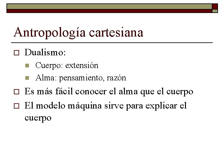 Antropología cartesiana o Dualismo: n n o o Cuerpo: extensión Alma: pensamiento, razón Es