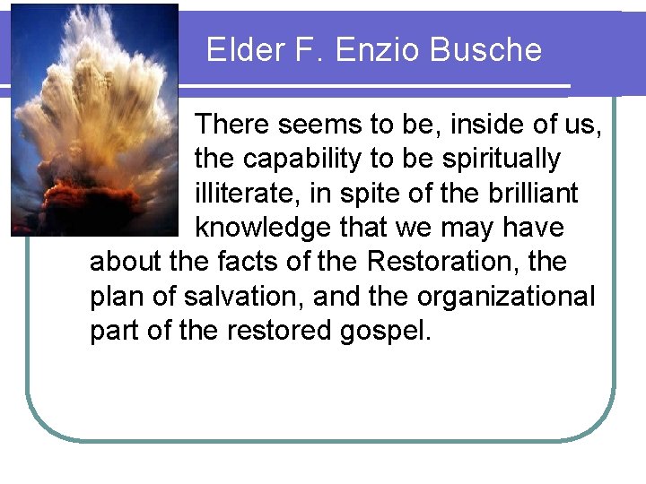 Elder F. Enzio Busche There seems to be, inside of us, the capability to