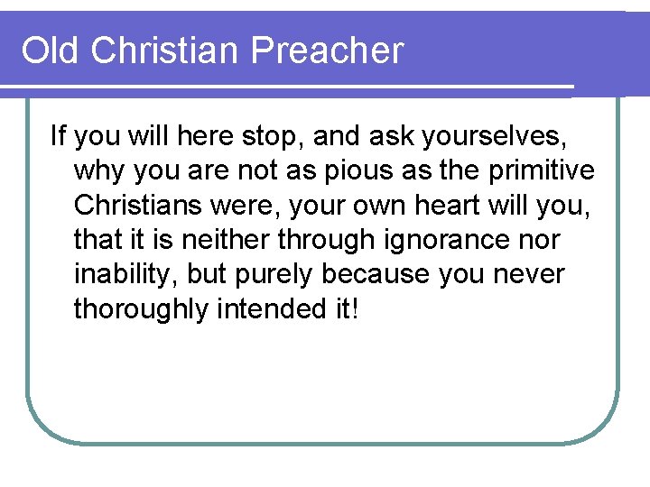 Old Christian Preacher If you will here stop, and ask yourselves, why you are