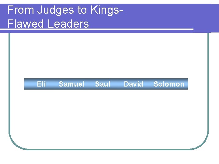 From Judges to Kings. Flawed Leaders Eli Samuel Saul David Solomon 