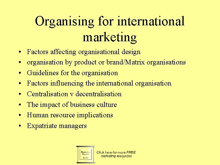 Organising for international marketing • • Factors affecting organisational design organisation by product or