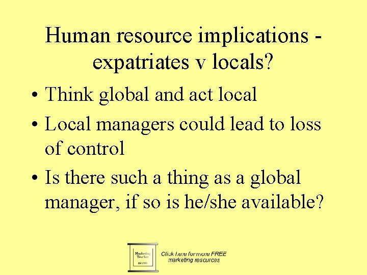 Human resource implications expatriates v locals? • Think global and act local • Local
